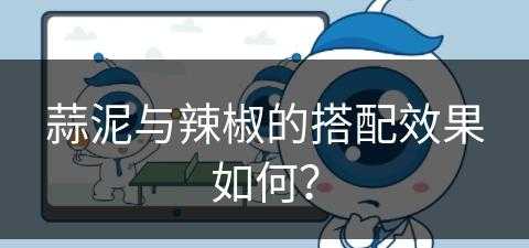 蒜泥与辣椒的搭配效果如何？